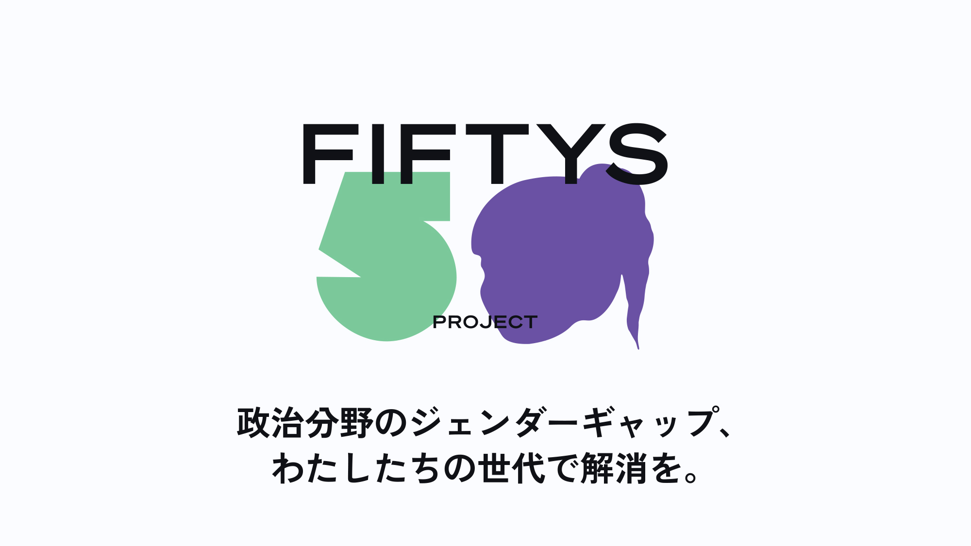 FIFTYS PROJECT | 政治分野のジェンダーギャップ、わたしたちの世代で解消を。